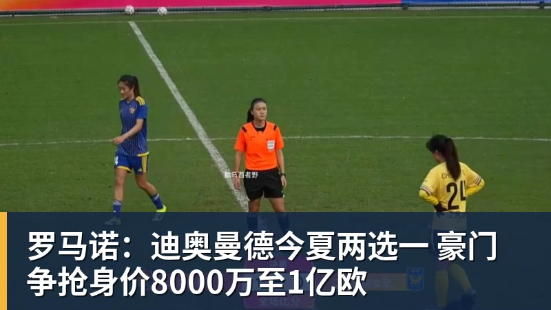 乐竞体育罗马诺：迪奥曼德今夏两选一 豪门争抢身价8000万至1亿欧