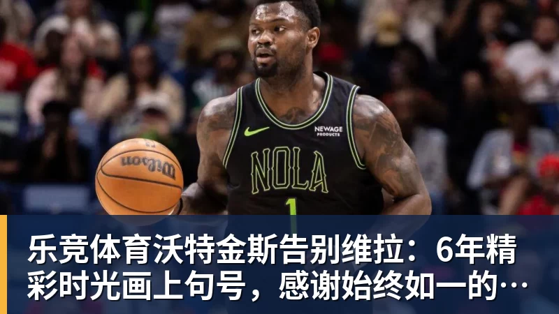 乐竞体育沃特金斯告别维拉：6年精彩时光画上句号，感谢始终如一的支持