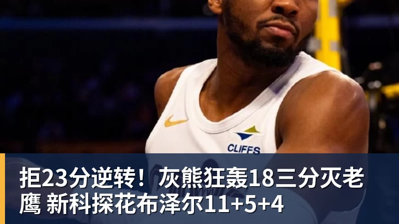 拒23分逆转!灰熊狂轰18三分灭老鹰 新科探花布泽尔11+5+4